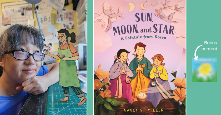 On the left, author/illustrator Nancy So Miller looks at a paper cutout illustration. In the center is the cover of Sun, Moon, and Star: A folktale from Korea. Set on a pink background the cover features three sisters in traditional Korean clothing. To the right of this image is a small blurry square and the words + bonus content, alluding to a cover reveal.